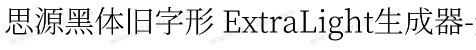 思源黑体旧字形 ExtraLight生成器字体转换